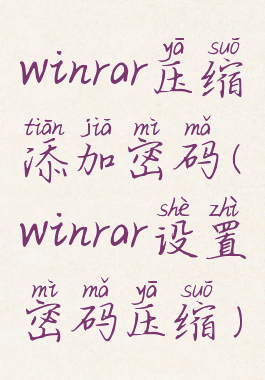 winrar压缩添加密码(winrar设置密码压缩)