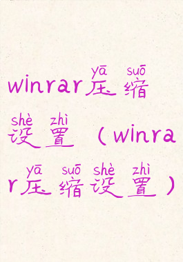 winrar压缩设置(winrar压缩设置)