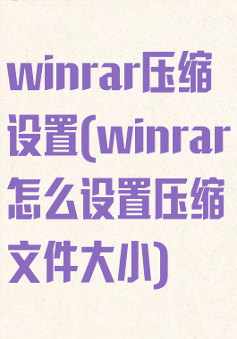 winrar压缩设置(winrar怎么设置压缩文件大小)