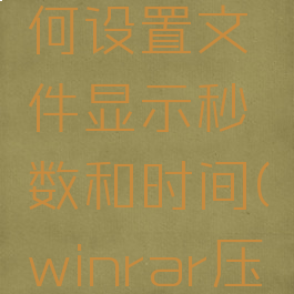 winrar压缩软件如何设置文件显示秒数和时间(winrar压缩后大小不变)
