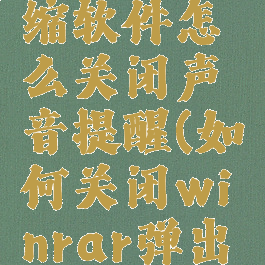 winrar压缩软件怎么关闭声音提醒(如何关闭winrar弹出窗口)