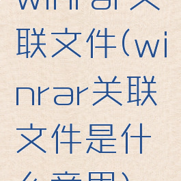 winrar关联文件(winrar关联文件是什么意思)