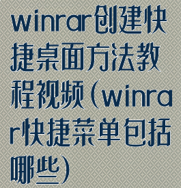 winrar创建快捷桌面方法教程视频(winrar快捷菜单包括哪些)