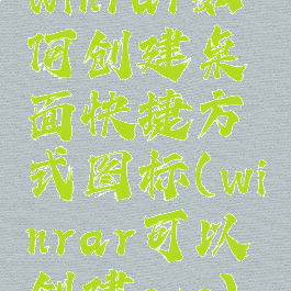 winrar如何创建桌面快捷方式图标(winrar可以创建exe)