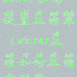 winrar如何设置压缩率(winrar压缩如何压缩到最小)