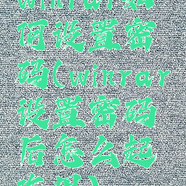 winrar如何设置密码(winrar设置密码后怎么起作用)