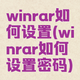 winrar如何设置(winrar如何设置密码)