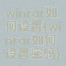 winrar如何设置(winrar如何设置密码)