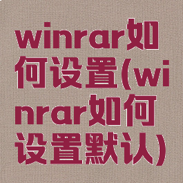 winrar如何设置(winrar如何设置默认)