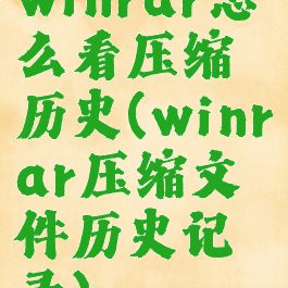 winrar怎么看压缩历史(winrar压缩文件历史记录)