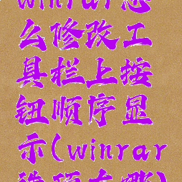 winrar怎么修改工具栏上按钮顺序显示(winrar选项在哪)