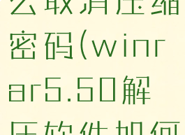 winrar怎么取消压缩密码(winrar5.50解压软件如何取消广告)