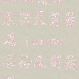 winrar怎么取消压缩密码(winrar如何取消密码)