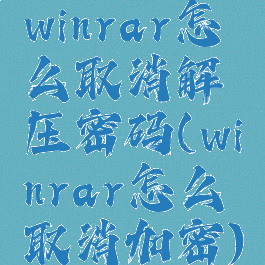 winrar怎么取消解压密码(winrar怎么取消加密)