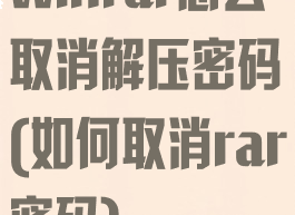 winrar怎么取消解压密码(如何取消rar密码)