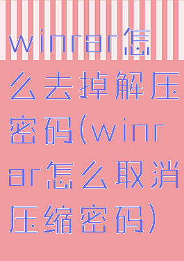 winrar怎么去掉解压密码(winrar怎么取消压缩密码)