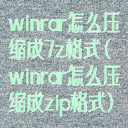 winrar怎么压缩成7z格式(winrar怎么压缩成zip格式)