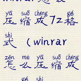 winrar怎么压缩成7z格式(winrar怎么压缩成zip格式)