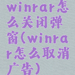 winrar怎么关闭弹窗(winrar怎么取消广告)