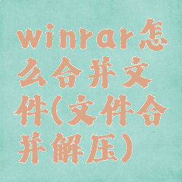 winrar怎么合并文件(文件合并解压)