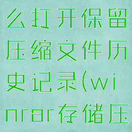 winrar怎么打开保留压缩文件历史记录(winrar存储压缩模式)