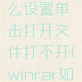 winrar怎么设置单击打开文件打不开(winrar如何设置)