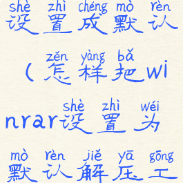 winrar怎么设置成默认(怎样把winrar设置为默认解压工具)