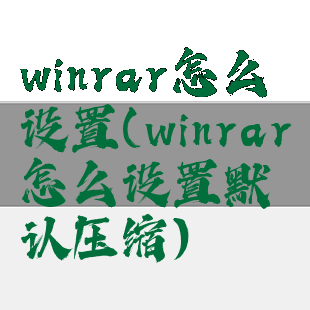 winrar怎么设置(winrar怎么设置默认压缩)