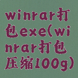 winrar打包exe(winrar打包压缩100g)