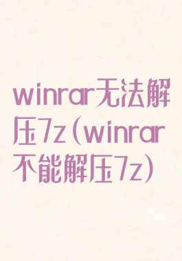 winrar无法解压7z(winrar不能解压7z)