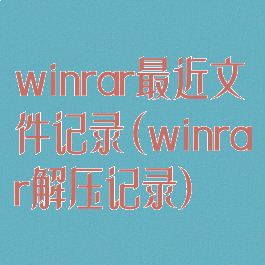 winrar最近文件记录(winrar解压记录)