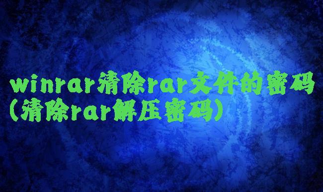 winrar清除rar文件的密码(清除rar解压密码)