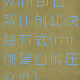 winrar自解压创建快捷方式(rar创建自解压文件)