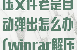 winrar自解压文件老是自动弹出怎么办(winrar解压后自动打开)