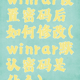winrar设置密码后如何修改(winrar默认密码是什么)