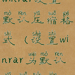 winrar设置默认压缩格式(设置winrar为默认压缩软件)