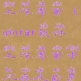 winrar软件工作界面(winrar软件工作界面中不存在的是)