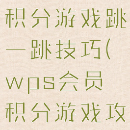 wps会员日积分游戏跳一跳技巧(wps会员积分游戏攻略)