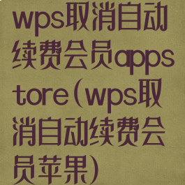 wps取消自动续费会员appstore(wps取消自动续费会员苹果)