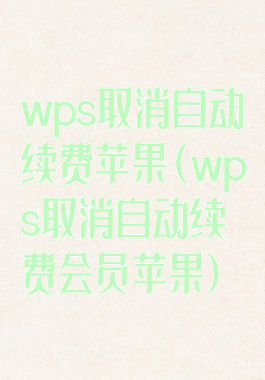 wps取消自动续费苹果(wps取消自动续费会员苹果)