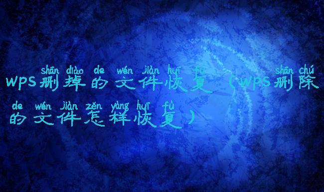 wps删掉的文件恢复(wps删除的文件怎样恢复)