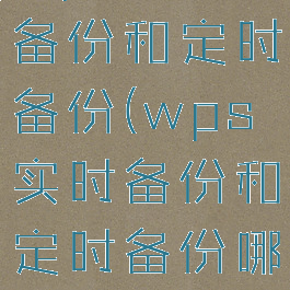 wps实时备份和定时备份(wps实时备份和定时备份哪个好)