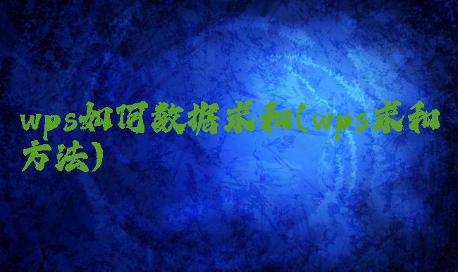 wps如何数据求和(wps求和方法)