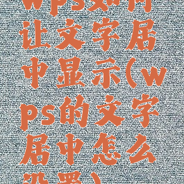 wps如何让文字居中显示(wps的文字居中怎么设置)