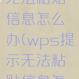 wps提示无法粘贴信息怎么办(wps提示无法粘贴信息怎么办啊)