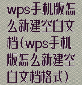 wps手机版怎么新建空白文档(wps手机版怎么新建空白文档格式)