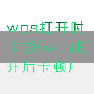 wps打开时卡顿(wps打开后卡顿)