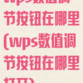 wps数值调节按钮在哪里(wps数值调节按钮在哪里打开)
