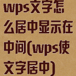 wps文字怎么居中显示在中间(wps使文字居中)