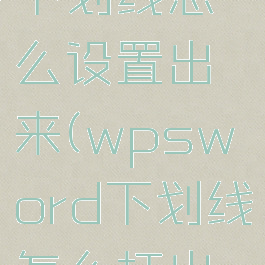 wps文档下划线怎么设置出来(wpsword下划线怎么打出来)